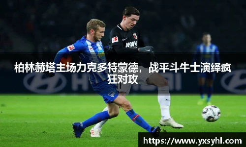 柏林赫塔主场力克多特蒙德，战平斗牛士演绎疯狂对攻