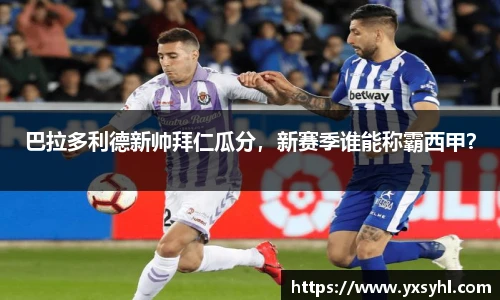 巴拉多利德新帅拜仁瓜分，新赛季谁能称霸西甲？