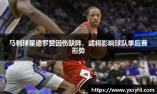 马刺球星德罗赞因伤缺阵，或将影响球队季后赛形势