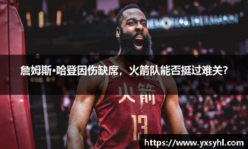 詹姆斯·哈登因伤缺席，火箭队能否挺过难关？