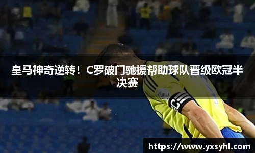 皇马神奇逆转！C罗破门驰援帮助球队晋级欧冠半决赛