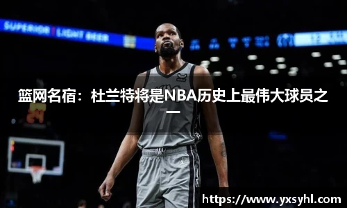 篮网名宿：杜兰特将是NBA历史上最伟大球员之一