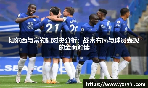 切尔西与富勒姆对决分析：战术布局与球员表现的全面解读