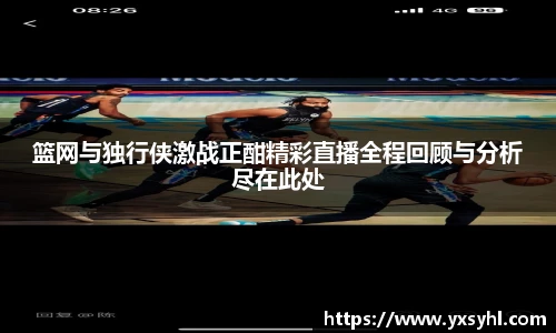 篮网与独行侠激战正酣精彩直播全程回顾与分析尽在此处