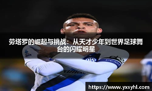 劳塔罗的崛起与挑战：从天才少年到世界足球舞台的闪耀明星