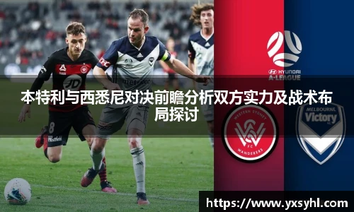本特利与西悉尼对决前瞻分析双方实力及战术布局探讨